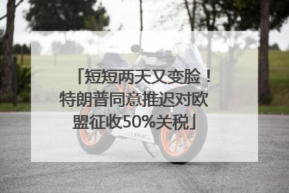 短短两天又变脸！特朗普同意推迟对欧盟征收50%关税
