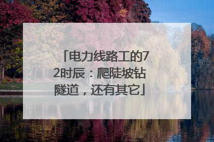电力线路工的72时辰：爬陡坡钻隧道，还有其它