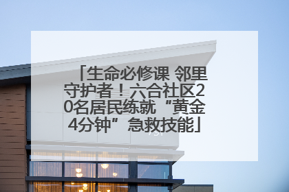生命必修课 邻里守护者！六合社区20名居民练就“黄金4分钟”急救技能