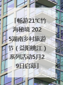 畅游21℃竹海秘境 2025湖南乡村旅游节（益阳桃江）系列活动5月29日启幕