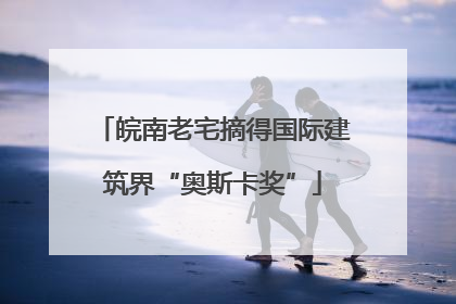 皖南老宅摘得国际建筑界“奥斯卡奖”
