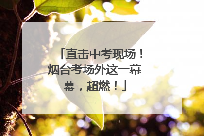 直击中考现场！烟台考场外这一幕幕，超燃！