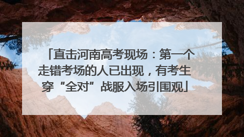 直击河南高考现场：第一个走错考场的人已出现，有考生穿“全对”战服入场引围观