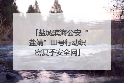 盐城滨海公安“盐靖”Ⅲ号行动织密夏季安全网