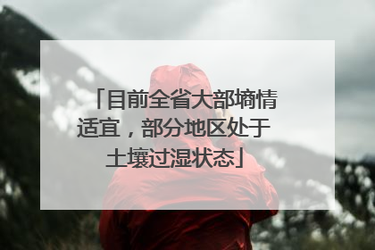 目前全省大部墒情适宜，部分地区处于土壤过湿状态