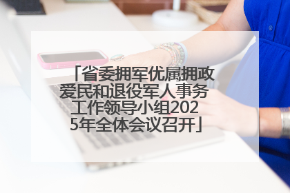 省委拥军优属拥政爱民和退役军人事务工作领导小组2025年全体会议召开