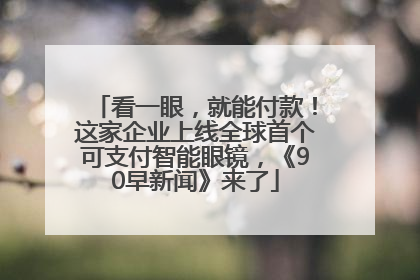 看一眼，就能付款！这家企业上线全球首个可支付智能眼镜，《90早新闻》来了
