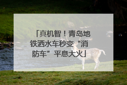 真机智！青岛地铁洒水车秒变“消防车”平息大火