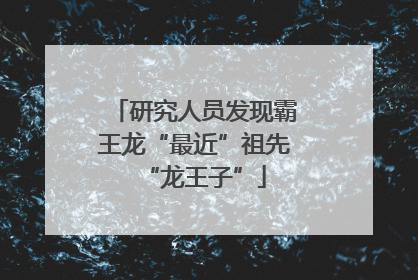 研究人员发现霸王龙“最近”祖先“龙王子”