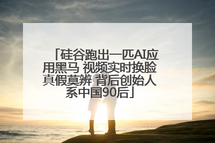 硅谷跑出一匹AI应用黑马 视频实时换脸真假莫辨 背后创始人系中国90后