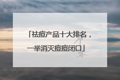祛痘产品十大排名，一举消灭痘痘闭口