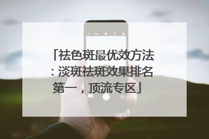 祛色斑最优效方法：淡斑祛斑效果排名第一，顶流专区