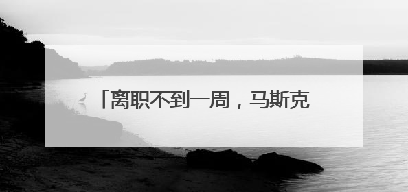 离职不到一周，马斯克为何向特朗普开炮？