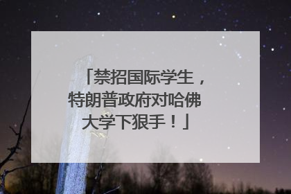 禁招国际学生，特朗普政府对哈佛大学下狠手！