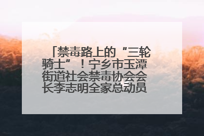 禁毒路上的“三轮骑士”！宁乡市玉潭街道社会禁毒协会会长李志明全家总动员，织密“防毒网”