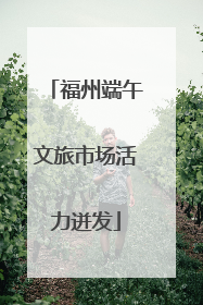 福州端午文旅市场活力迸发