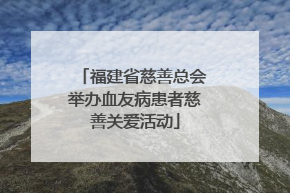 福建省慈善总会举办血友病患者慈善关爱活动