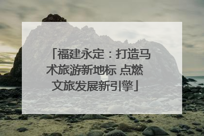 福建永定：打造马术旅游新地标 点燃文旅发展新引擎