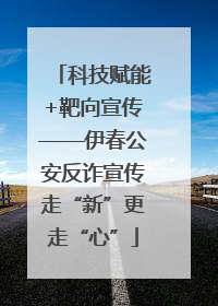 科技赋能+靶向宣传——伊春公安反诈宣传走“新”更走“心”