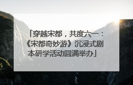穿越宋都，共度六一：《宋都奇妙游》沉浸式剧本研学活动圆满举办
