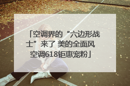 空调界的“六边形战士”来了 美的全面风空调618钜惠宠粉