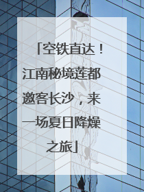 空铁直达！江南秘境莲都邀客长沙，来一场夏日降燥之旅