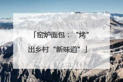窑炉面包：“烤”出乡村“新味道”