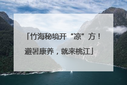 竹海秘境开“凉”方！避暑康养，就来桃江