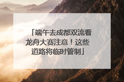 端午去成都双流看龙舟大赛注意！这些道路将临时管制