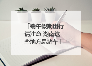 端午假期出行请注意 湖南这些地方易堵车