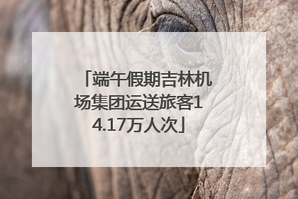 端午假期吉林机场集团运送旅客14.17万人次