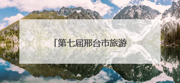 第七届邢台市旅游产业发展大会开幕