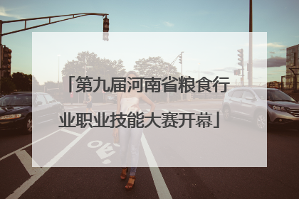第九届河南省粮食行业职业技能大赛开幕