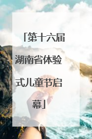 第十六届湖南省体验式儿童节启幕