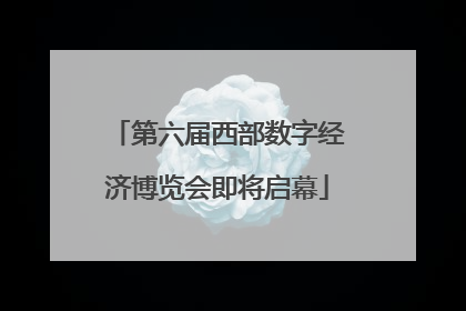 第六届西部数字经济博览会即将启幕