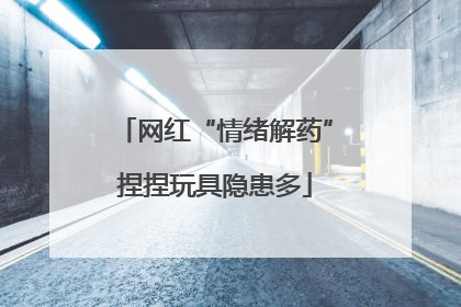 网红“情绪解药”捏捏玩具隐患多