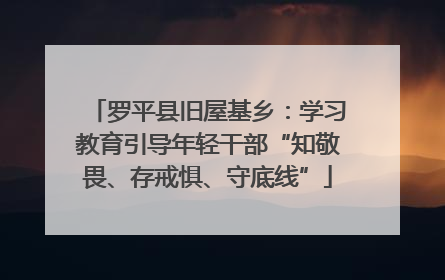 罗平县旧屋基乡：学习教育引导年轻干部“知敬畏、存戒惧、守底线”