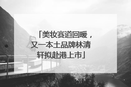 美妆赛道回暖，又一本土品牌林清轩拟赴港上市