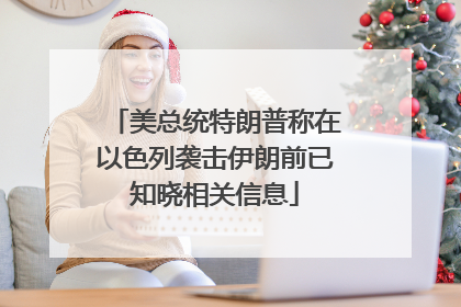 美总统特朗普称在以色列袭击伊朗前已知晓相关信息