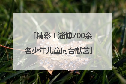 精彩！淄博700余名少年儿童同台献艺