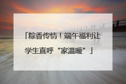 粽香传情！端午福利让学生直呼“家温暖”