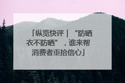 纵览快评｜“防晒衣不防晒”，谁来帮消费者重拾信心