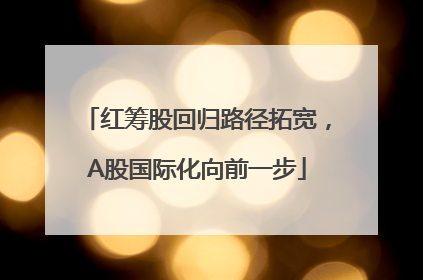 红筹股回归路径拓宽，A股国际化向前一步
