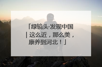 绿镜头·发现中国｜这么近，那么美，康养到河北！
