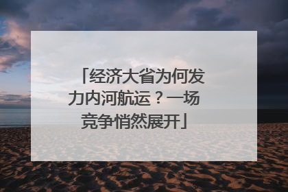 经济大省为何发力内河航运？一场竞争悄然展开