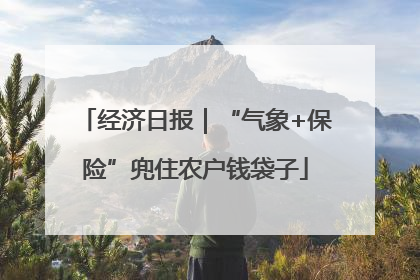 经济日报｜“气象+保险”兜住农户钱袋子