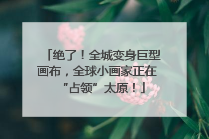 绝了！全城变身巨型画布，全球小画家正在“占领”太原！