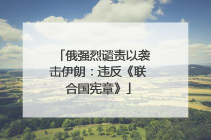 俄强烈谴责以袭击伊朗：违反《联合国宪章》