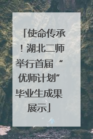 使命传承！湖北二师举行首届“优师计划”毕业生成果展示
