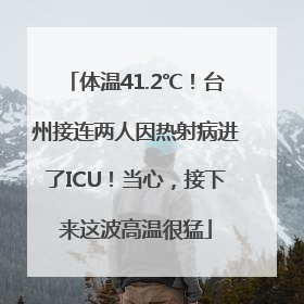 体温41.2℃！台州接连两人因热射病进了ICU！当心，接下来这波高温很猛